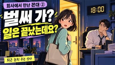 회사에서 만난 꼰대 2편: “벌써 가?” 일을 끝냈는데 퇴근은 허락받아야 하나요?