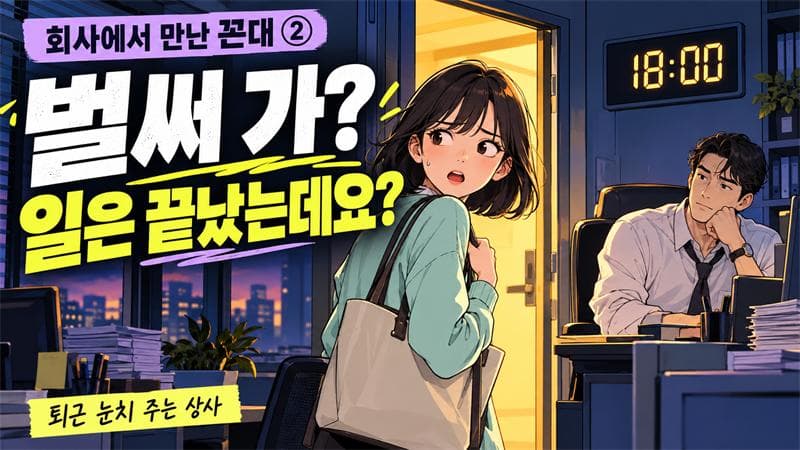 회사에서 만난 꼰대 2편: “벌써 가?” 일을 끝냈는데 퇴근은 허락받아야 하나요?